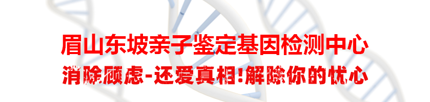 眉山东坡亲子鉴定基因检测中心